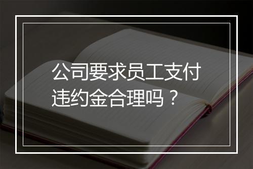 公司要求员工支付违约金合理吗？