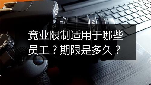 竞业限制适用于哪些员工？期限是多久？