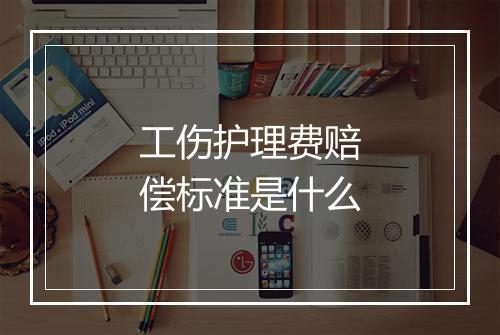 工伤护理费赔偿标准是什么