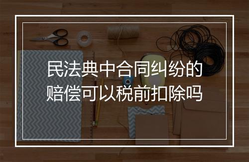 民法典中合同纠纷的赔偿可以税前扣除吗
