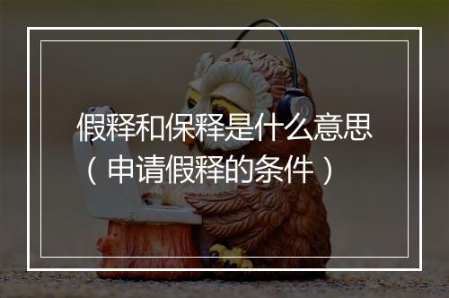 假释和保释是什么意思（申请假释的条件）