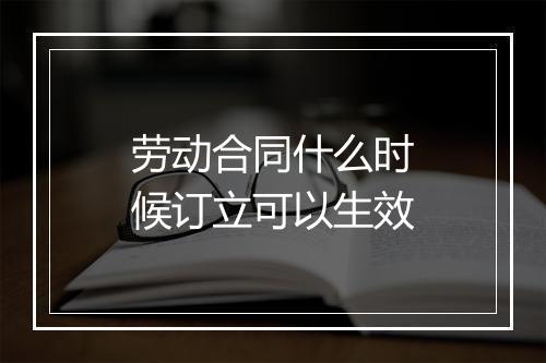 劳动合同什么时候订立可以生效