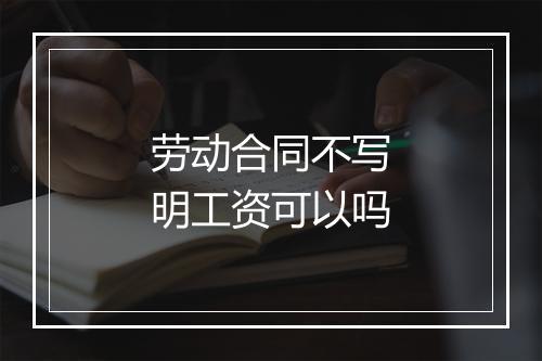 劳动合同不写明工资可以吗
