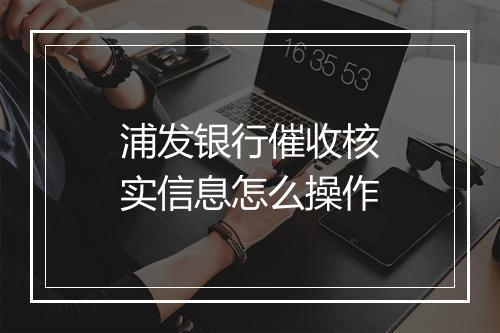 浦发银行催收核实信息怎么操作