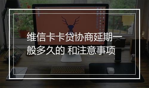 维信卡卡贷协商延期一般多久的 和注意事项