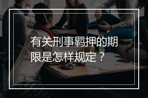 有关刑事羁押的期限是怎样规定？