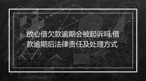 放心借欠款逾期会被起诉吗,借款逾期后法律责任及处理方式