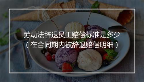 劳动法辞退员工赔偿标准是多少（在合同期内被辞退赔偿明细）