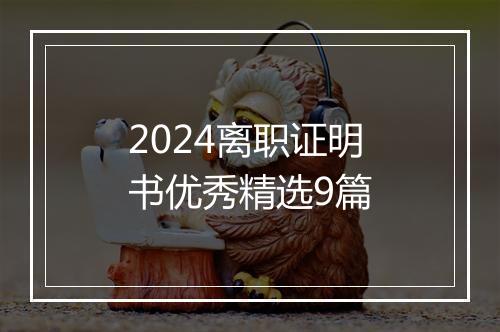 2024离职证明书优秀精选9篇