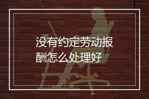 没有约定劳动报酬怎么处理好
