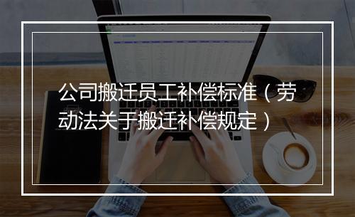 公司搬迁员工补偿标准（劳动法关于搬迁补偿规定）