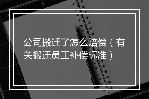 公司搬迁了怎么赔偿（有关搬迁员工补偿标准）