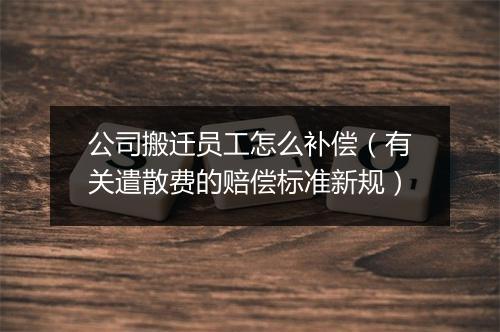 公司搬迁员工怎么补偿（有关遣散费的赔偿标准新规）