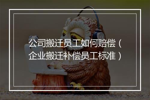 公司搬迁员工如何赔偿（企业搬迁补偿员工标准）