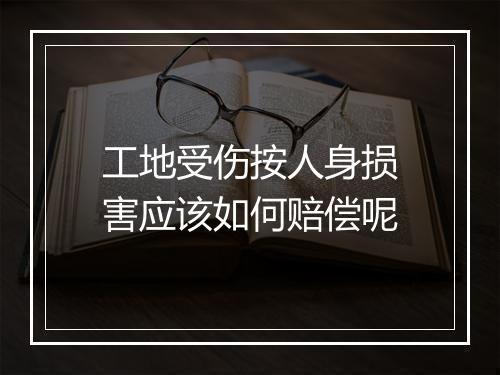 工地受伤按人身损害应该如何赔偿呢