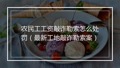 农民工工资敲诈勒索怎么处罚（最新工地敲诈勒索案）