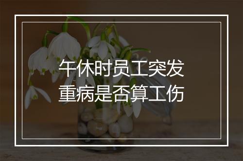 午休时员工突发重病是否算工伤