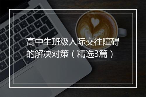 高中生班级人际交往障碍的解决对策（精选3篇）