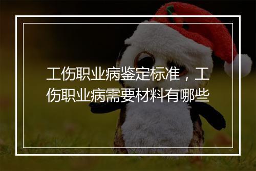 工伤职业病鉴定标准，工伤职业病需要材料有哪些