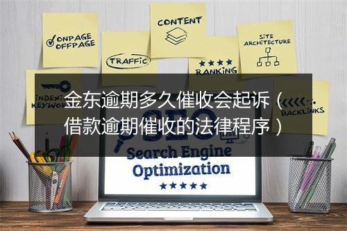 金东逾期多久催收会起诉（借款逾期催收的法律程序）