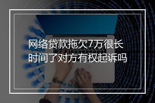 网络贷款拖欠7万很长时间了对方有权起诉吗