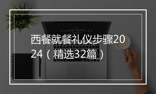 西餐就餐礼仪步骤2024（精选32篇）