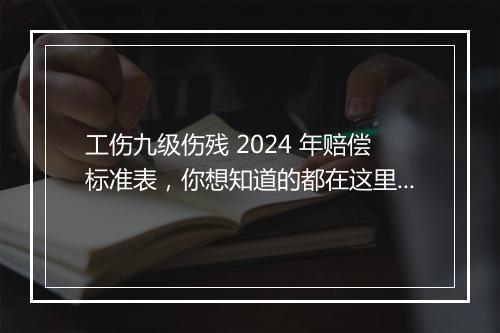 工伤九级伤残 2024 年赔偿标准表，你想知道的都在这里！