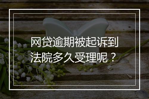 网贷逾期被起诉到法院多久受理呢？