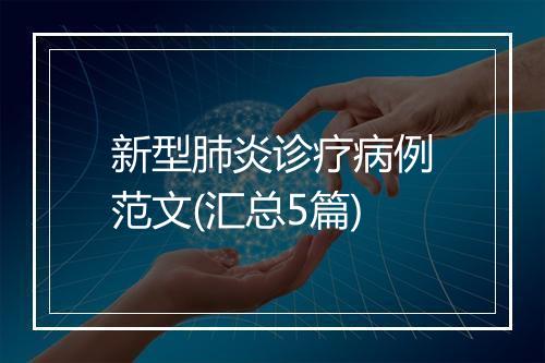 新型肺炎诊疗病例范文(汇总5篇)