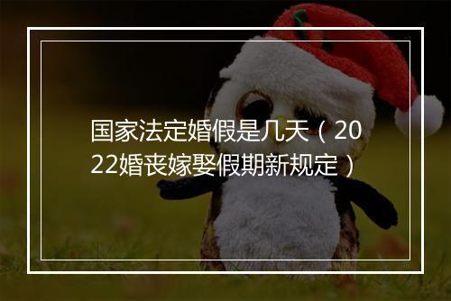 国家法定婚假是几天（2022婚丧嫁娶假期新规定）
