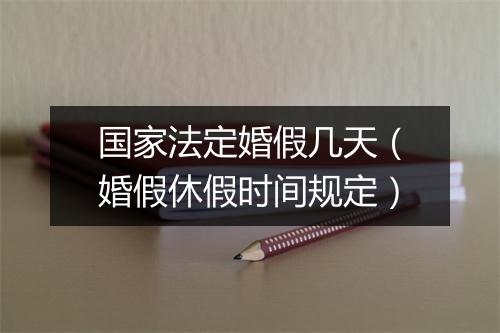 国家法定婚假几天（婚假休假时间规定）