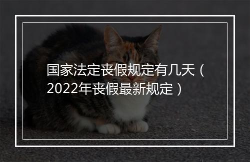 国家法定丧假规定有几天（2022年丧假最新规定）