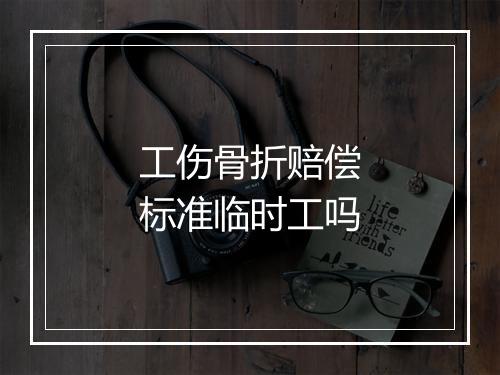 工伤骨折赔偿标准临时工吗