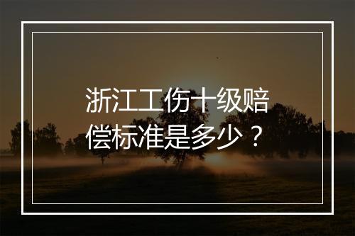 浙江工伤十级赔偿标准是多少？