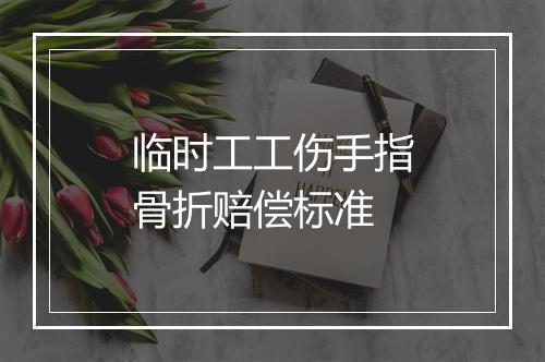 临时工工伤手指骨折赔偿标准