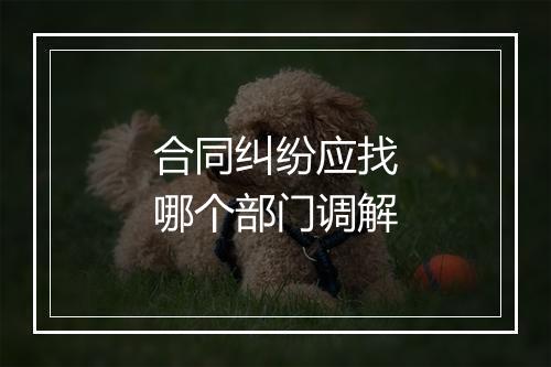 合同纠纷应找哪个部门调解