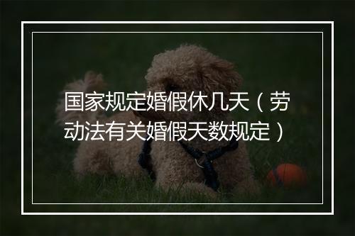 国家规定婚假休几天（劳动法有关婚假天数规定）