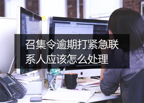 召集令逾期打紧急联系人应该怎么处理