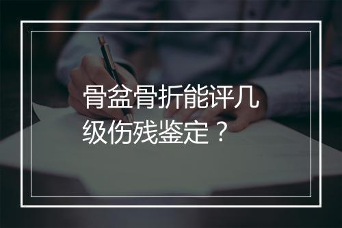 骨盆骨折能评几级伤残鉴定？