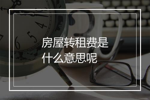 房屋转租费是什么意思呢