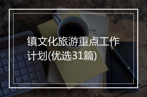 镇文化旅游重点工作计划(优选31篇)