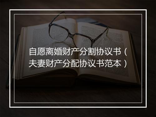 自愿离婚财产分割协议书（夫妻财产分配协议书范本）