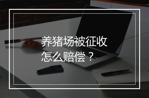 养猪场被征收怎么赔偿？