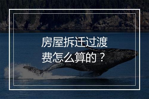 房屋拆迁过渡费怎么算的？