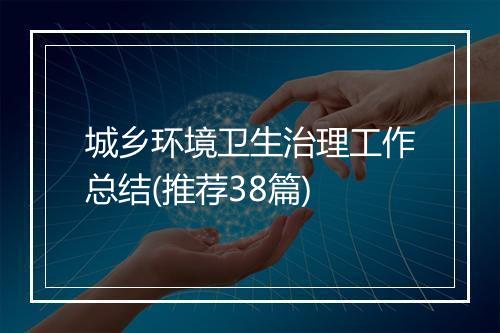 城乡环境卫生治理工作总结(推荐38篇)