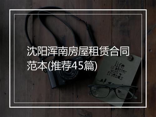 沈阳浑南房屋租赁合同范本(推荐45篇)