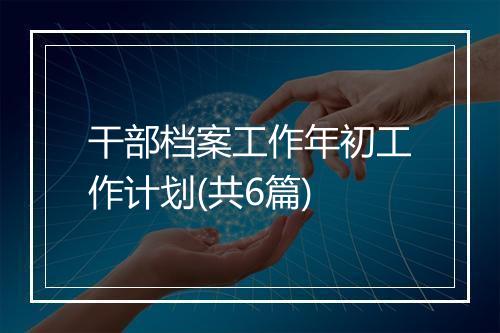 干部档案工作年初工作计划(共6篇)