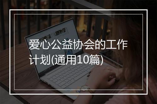 爱心公益协会的工作计划(通用10篇)