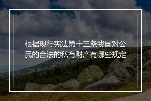 根据现行宪法第十三条我国对公民的合法的私有财产有哪些规定
