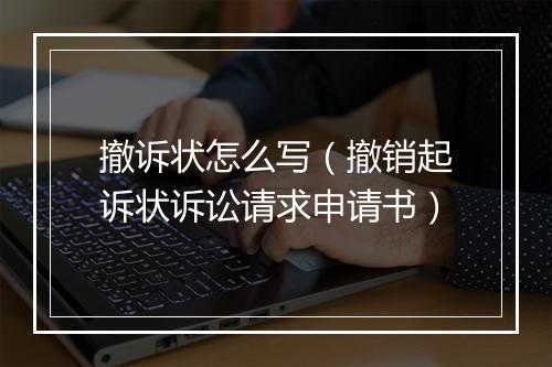 撤诉状怎么写（撤销起诉状诉讼请求申请书）